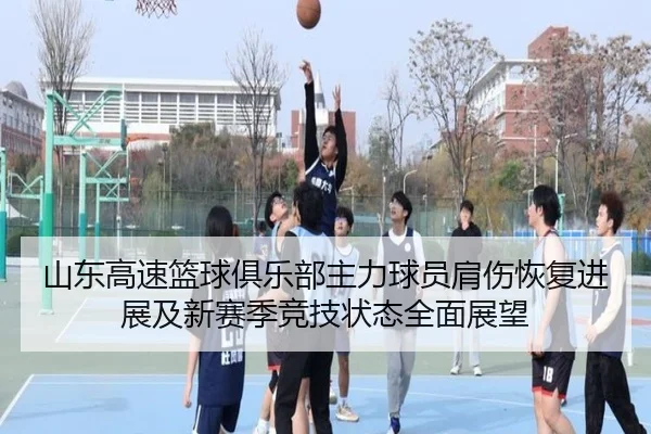 山东高速篮球俱乐部主力球员肩伤恢复进展及新赛季竞技状态全面展望